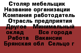 Столяр-мебельщик › Название организации ­ Компания-работодатель › Отрасль предприятия ­ Другое › Минимальный оклад ­ 1 - Все города Работа » Вакансии   . Брянская обл.,Сельцо г.